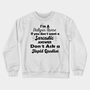 I'm a  dialysis nursing if you don't want a sarcastic answer don't ask a stupid question Crewneck Sweatshirt